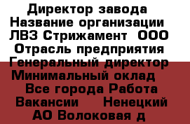 Директор завода › Название организации ­ ЛВЗ Стрижамент, ООО › Отрасль предприятия ­ Генеральный директор › Минимальный оклад ­ 1 - Все города Работа » Вакансии   . Ненецкий АО,Волоковая д.